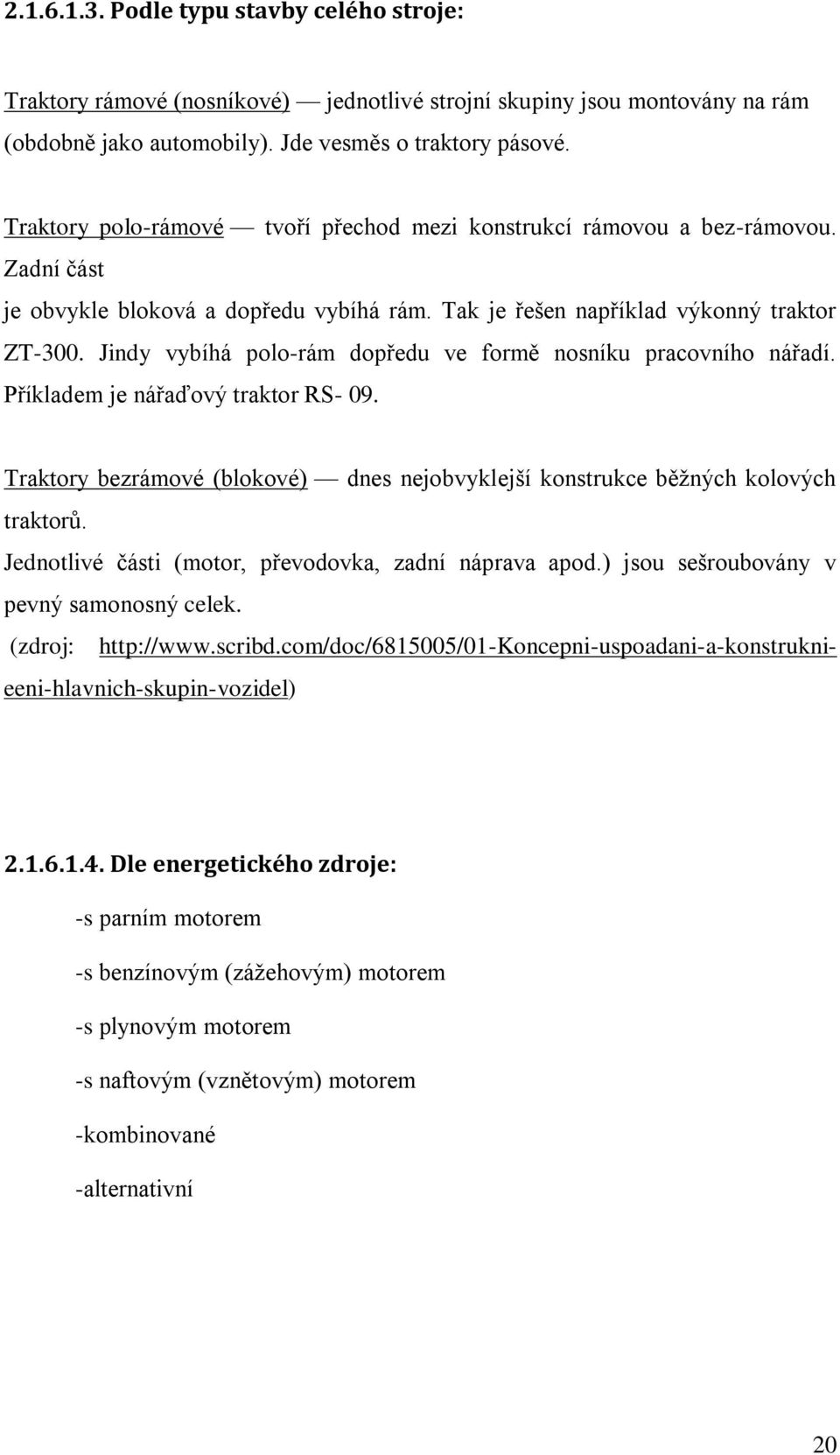 Jindy vybíhá polo-rám dopředu ve formě nosníku pracovního nářadí. Příkladem je nářaďový traktor RS- 09. Traktory bezrámové (blokové) dnes nejobvyklejší konstrukce běţných kolových traktorů.