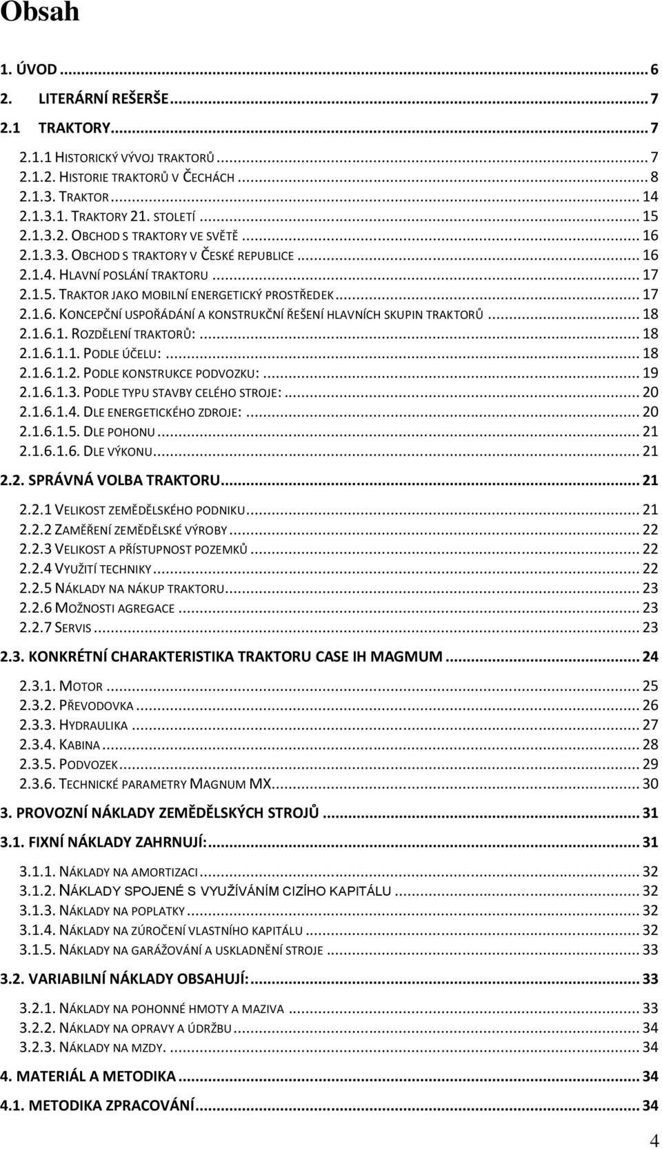 .. 18 2.1.6.1. ROZDĚLENÍ TRAKTORŮ:... 18 2.1.6.1.1. PODLE ÚČELU:... 18 2.1.6.1.2. PODLE KONSTRUKCE PODVOZKU:... 19 2.1.6.1.3. PODLE TYPU STAVBY CELÉHO STROJE:... 20 2.1.6.1.4.