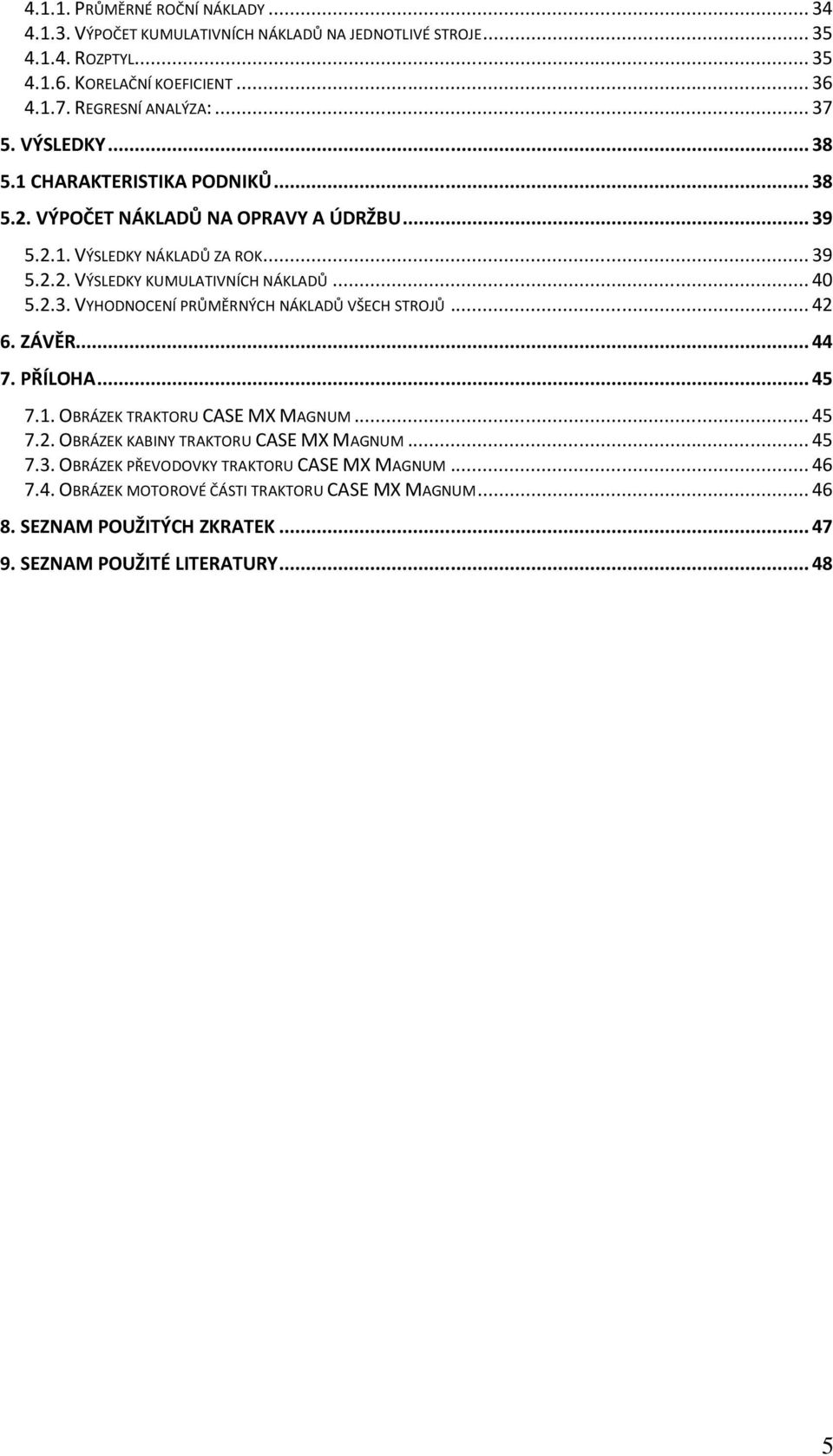 .. 40 5.2.3. VYHODNOCENÍ PRŮMĚRNÝCH NÁKLADŮ VŠECH STROJŮ... 42 6. ZÁVĚR... 44 7. PŘÍLOHA... 45 7.1. OBRÁZEK TRAKTORU CASE MX MAGNUM... 45 7.2. OBRÁZEK KABINY TRAKTORU CASE MX MAGNUM.
