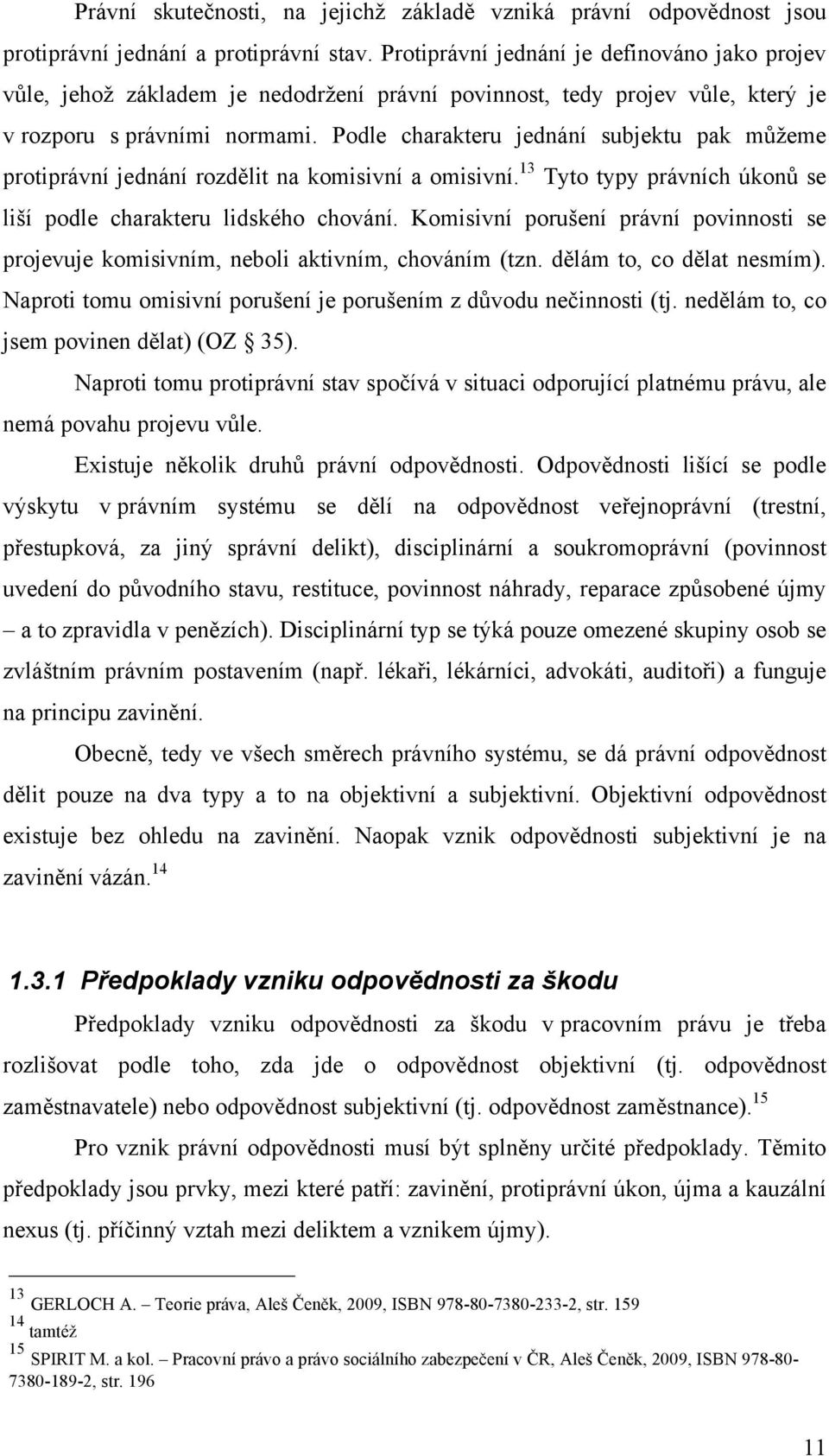 Podle charakteru jednání subjektu pak můžeme protiprávní jednání rozdělit na komisivní a omisivní. 13 Tyto typy právních úkonů se liší podle charakteru lidského chování.