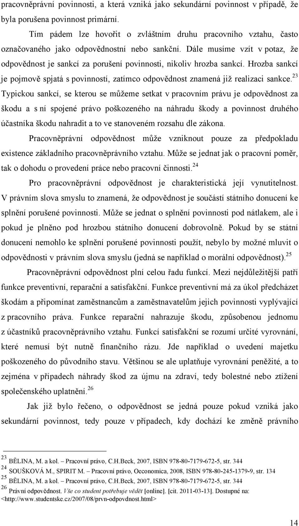 Dále musíme vzít v potaz, že odpovědnost je sankcí za porušení povinnosti, nikoliv hrozba sankcí. Hrozba sankcí je pojmově spjatá s povinností, zatímco odpovědnost znamená již realizaci sankce.