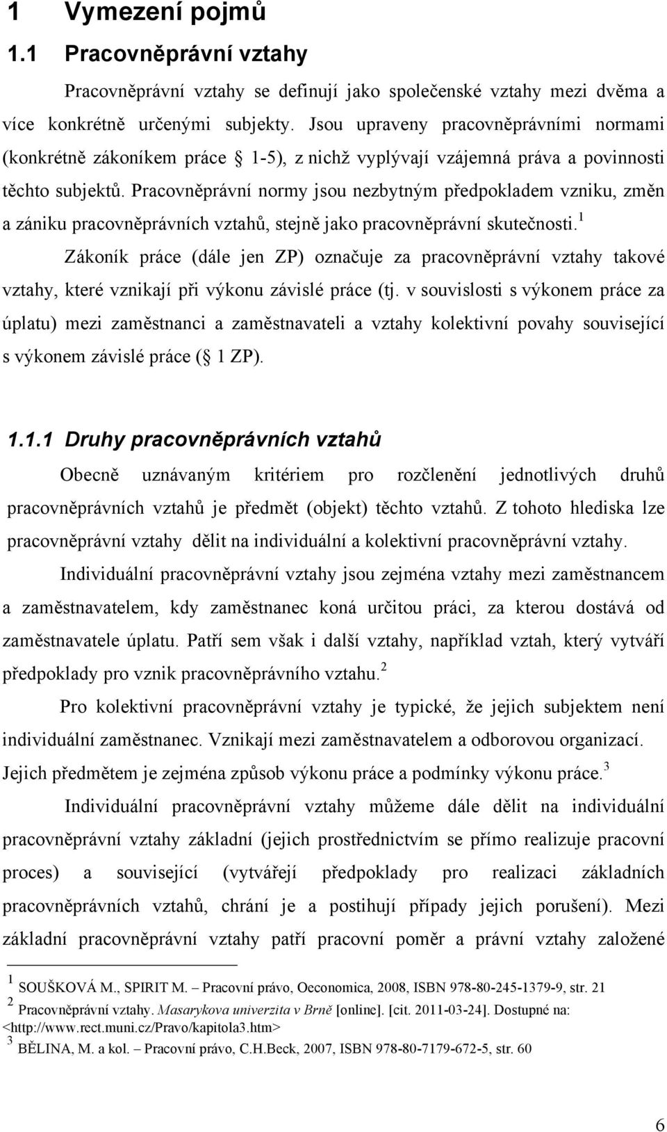 Pracovněprávní normy jsou nezbytným předpokladem vzniku, změn a zániku pracovněprávních vztahů, stejně jako pracovněprávní skutečnosti.