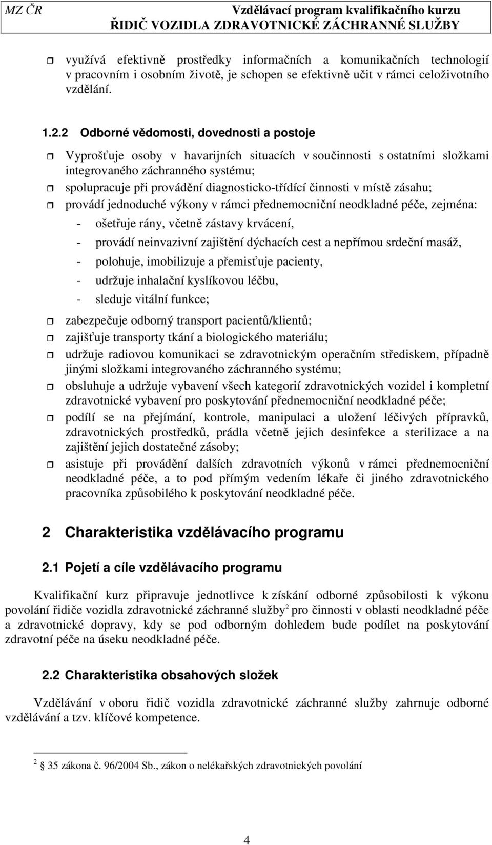 diagnosticko-třídící činnosti v místě zásahu; provádí jednoduché výkony v rámci přednemocniční neodkladné péče, zejména: - ošetřuje rány, včetně zástavy krvácení, - provádí neinvazivní zajištění