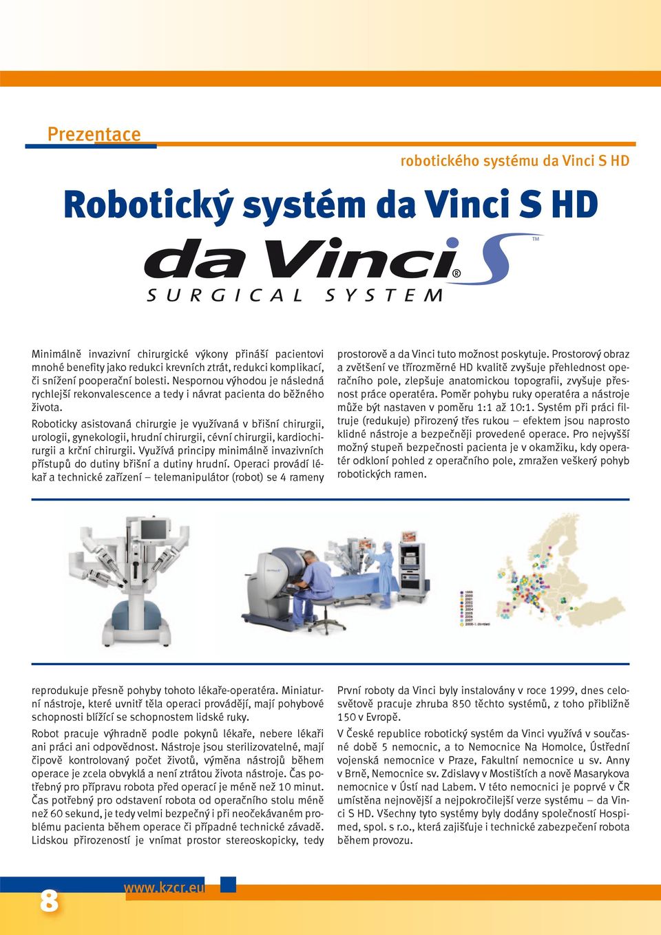 Roboticky asistovaná chirurgie je využívaná v břišní chirurgii, urologii, gynekologii, hrudní chirurgii, cévní chirurgii, kardiochirurgii a krční chirurgii.