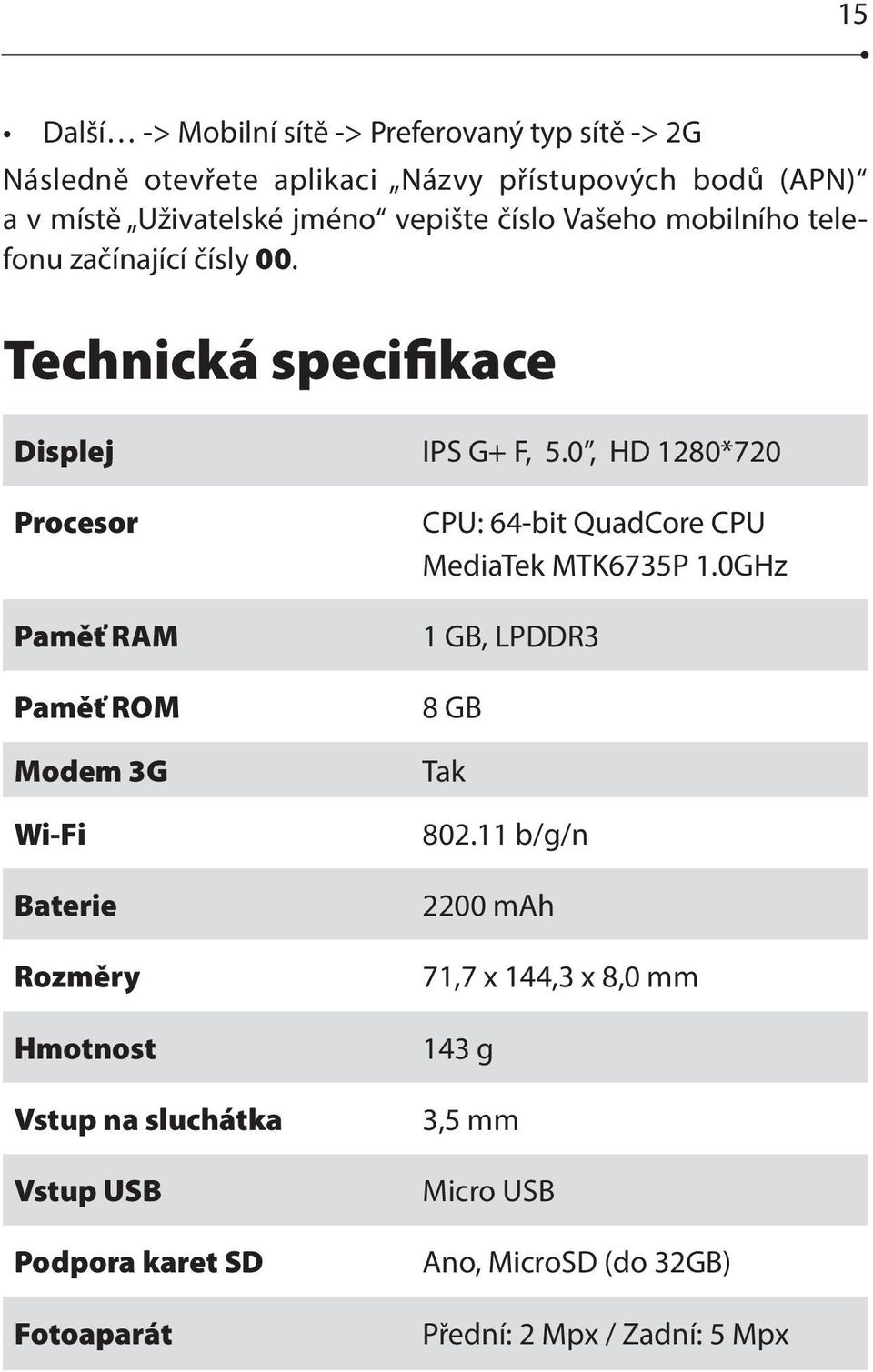 0, HD 1280*720 Procesor Paměť RAM Paměť ROM Modem 3G Wi-Fi Baterie Rozměry Hmotnost Vstup na sluchátka Vstup USB Podpora karet SD Fotoaparát