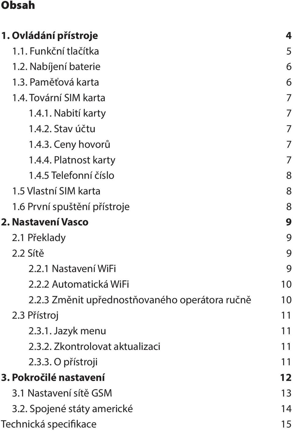 2 Sítě 9 2.2.1 Nastavení WiFi 9 2.2.2 Automatická WiFi 10 2.2.3 Změnit upřednostňovaného operátora ručně 10 2.3 Přístroj 11 2.3.1. Jazyk menu 11 2.3.2. Zkontrolovat aktualizaci 11 2.