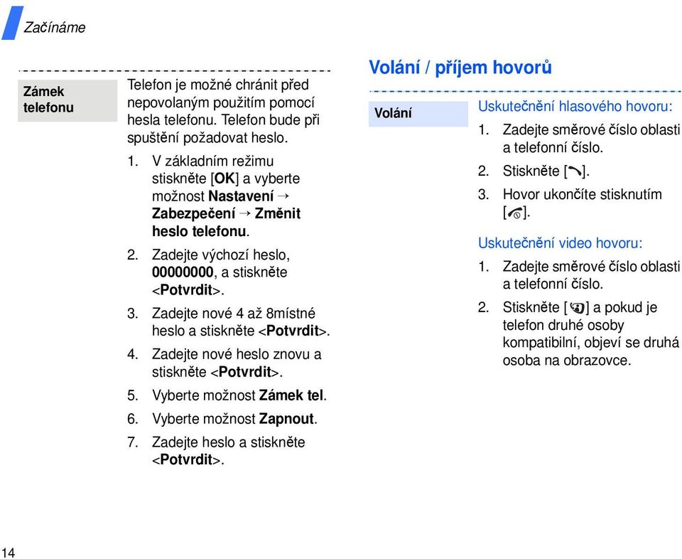 Zadejte nové 4 až 8místné heslo a stiskněte <Potvrdit>. 4. Zadejte nové heslo znovu a stiskněte <Potvrdit>. 5. Vyberte možnost Zámek tel. 6. Vyberte možnost Zapnout. 7.