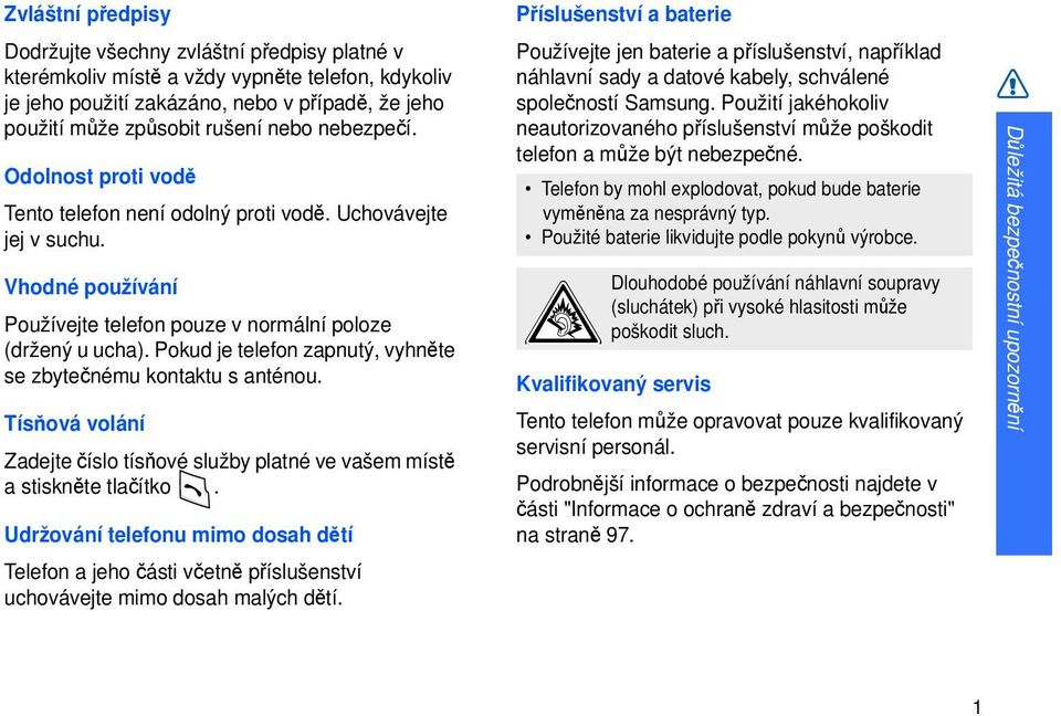 Pokud je telefon zapnutý, vyhněte se zbytečnému kontaktu s anténou. Tísňová volání Zadejte číslo tísňové služby platné ve vašem místě a stiskněte tlačítko.