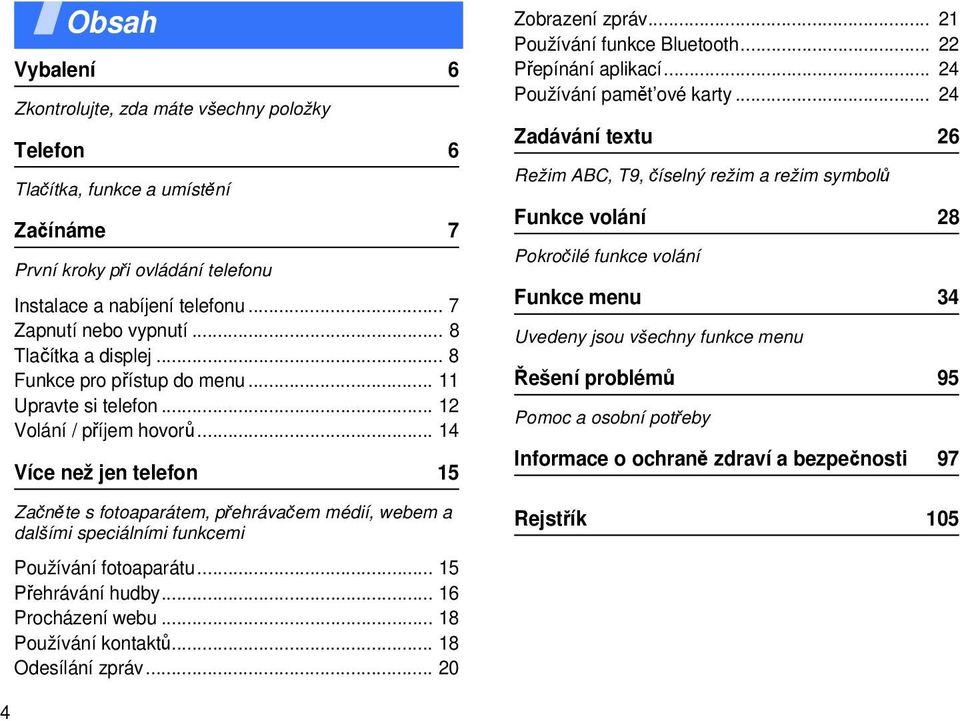 .. 14 Více než jen telefon 15 Začněte s fotoaparátem, přehrávačem médií, webem a dalšími speciálními funkcemi Používání fotoaparátu... 15 Přehrávání hudby... 16 Procházení webu... 18 Používání kontaktů.