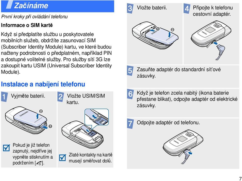 Instalace a nabíjení telefonu Vyjměte baterii. Vložte USIM/SIM kartu. Vložte baterii. Připojte k telefonu cestovní adaptér. Zasuňte adaptér do standardní sít ové zásuvky.