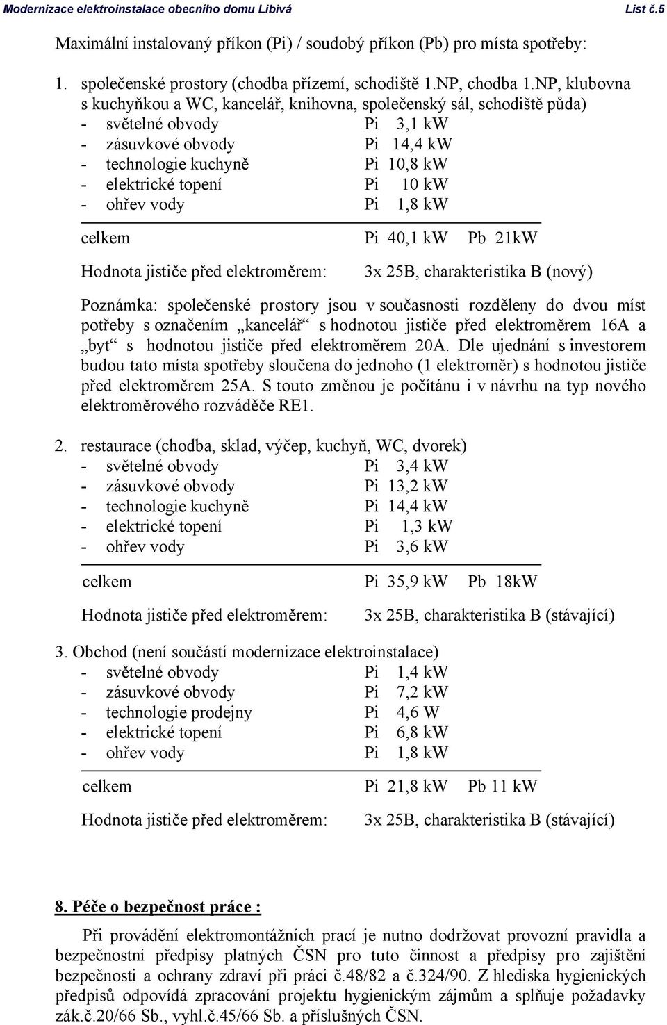 vody Pi,8 kw celkem Pi 40, kw Pb 2kW Hodnota jističe před elektroměrem: 3x 25B, charakteristika B (nový) Poznámka: společenské prostory jsou v současnosti rozděleny do dvou míst potřeby soznačením