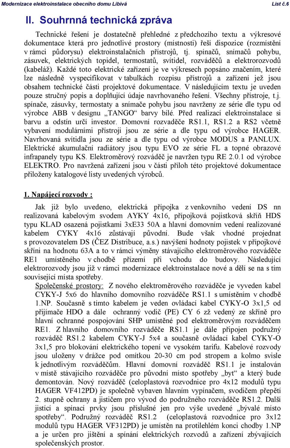 elektroinstalačních přístrojů, tj. spínačů, snímačů pohybu, zásuvek, elektrických topidel, termostatů, svítidel, rozváděčů a elektrorozvodů (kabeláž).