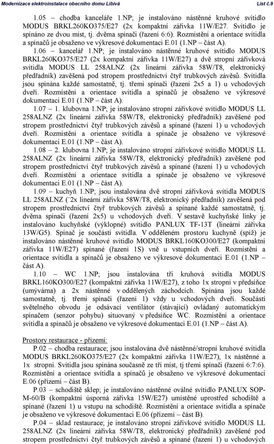 np; je instalováno nástěnné kruhové svítidlo MODUS BRKL260KO375/E27 (2x kompaktní zářivka W/E27) a dvě stropní zářivková svítidla MODUS LL 258ALNZ (2x lineární zářivka 58W/T8, elektronický