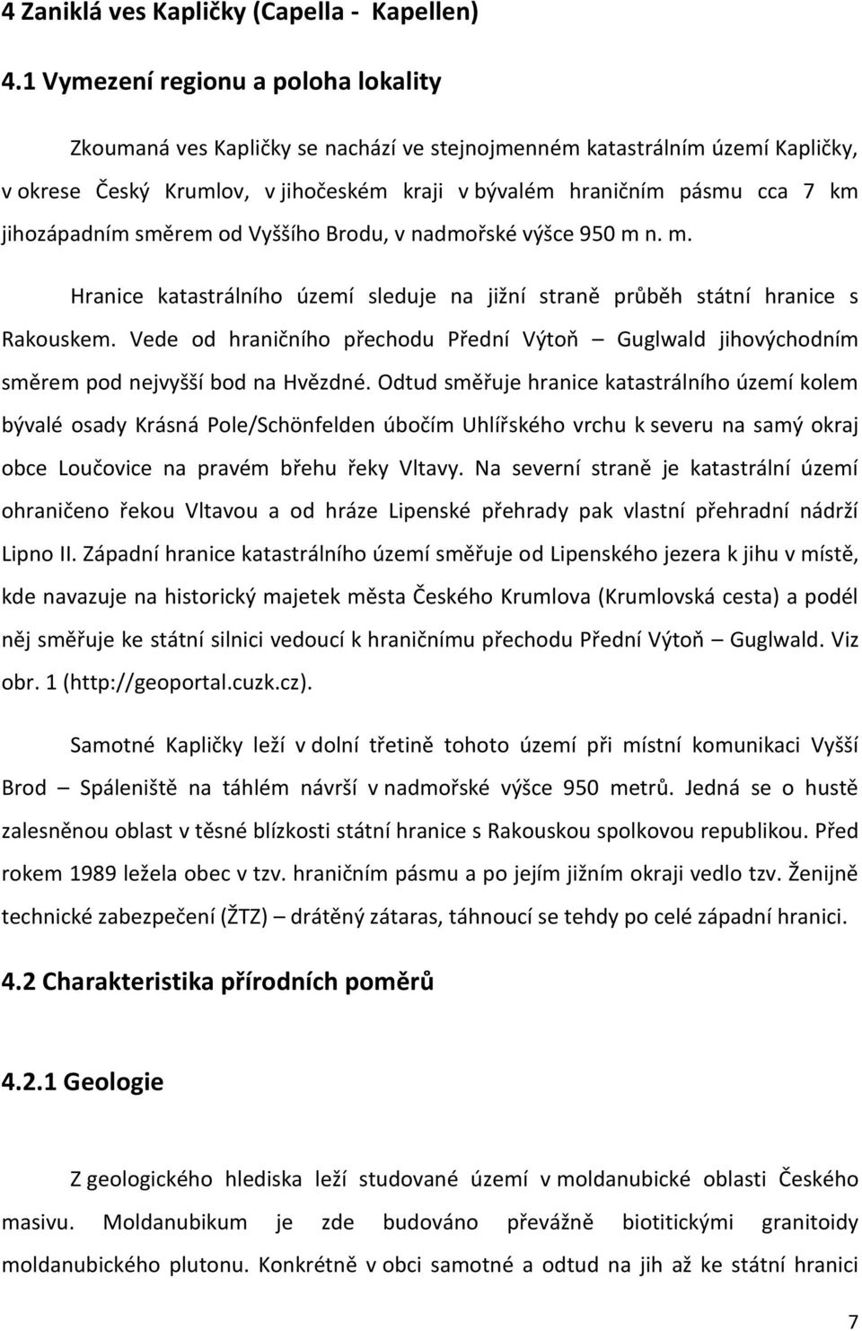 jihozápadním směrem od Vyššího Brodu, v nadmořské výšce 950 m n. m. Hranice katastrálního území sleduje na jižní straně průběh státní hranice s Rakouskem.