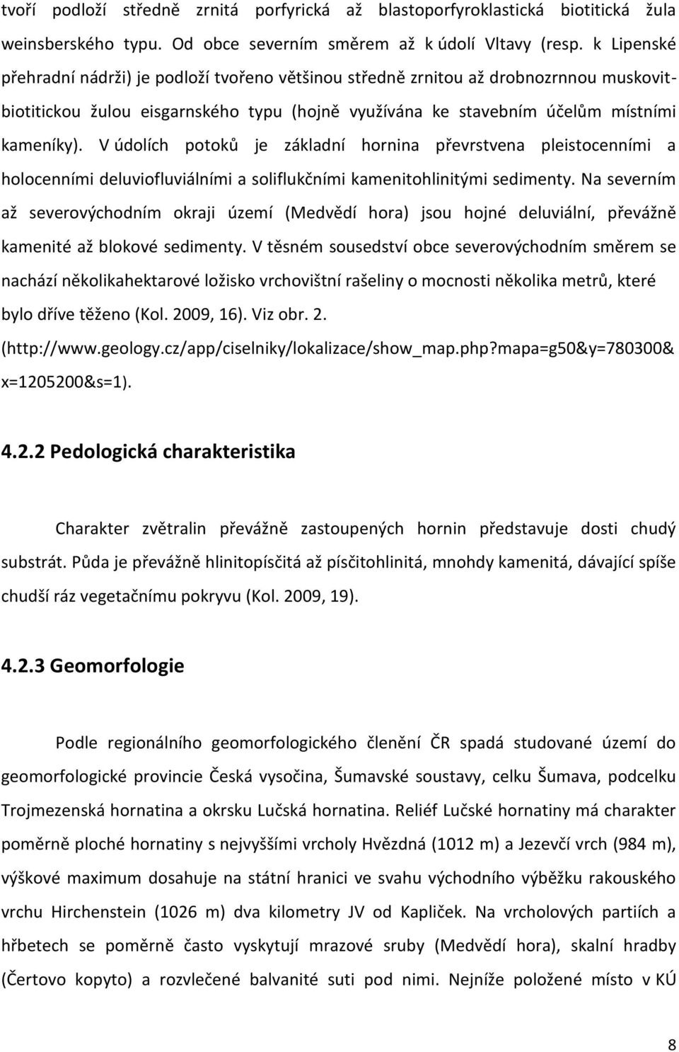 V údolích potoků je základní hornina převrstvena pleistocenními a holocenními deluviofluviálními a soliflukčními kamenitohlinitými sedimenty.
