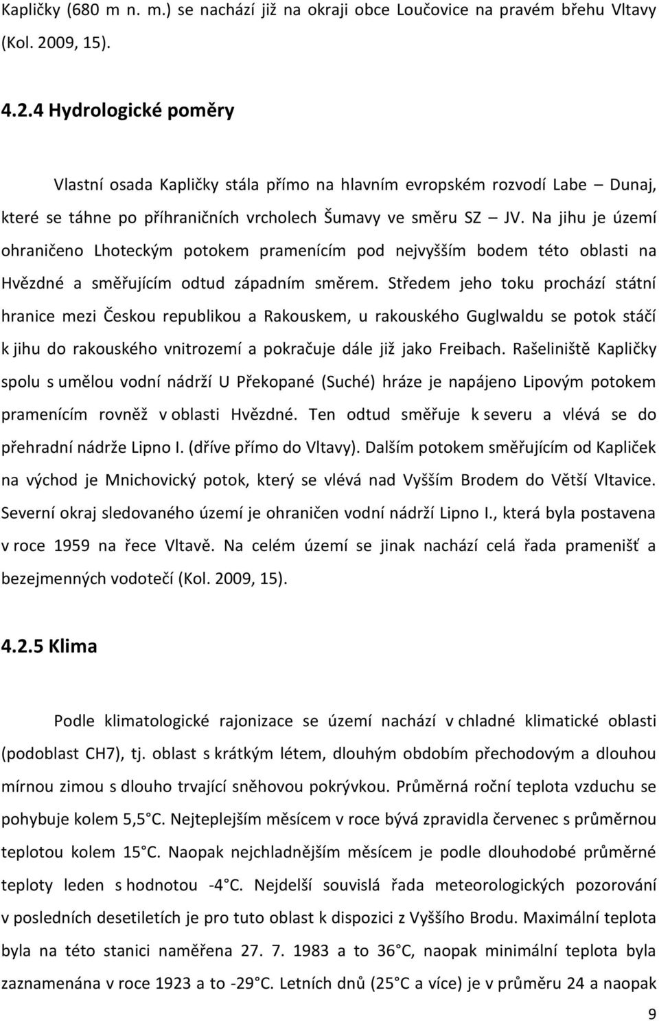 Na jihu je území ohraničeno Lhoteckým potokem pramenícím pod nejvyšším bodem této oblasti na Hvězdné a směřujícím odtud západním směrem.