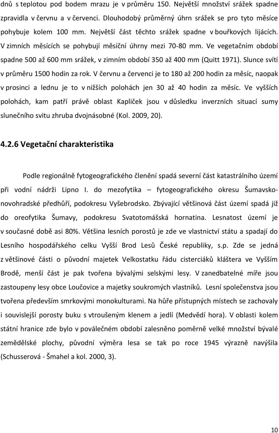 Ve vegetačním období spadne 500 až 600 mm srážek, v zimním období 350 až 400 mm (Quitt 1971). Slunce svítí v průměru 1500 hodin za rok.