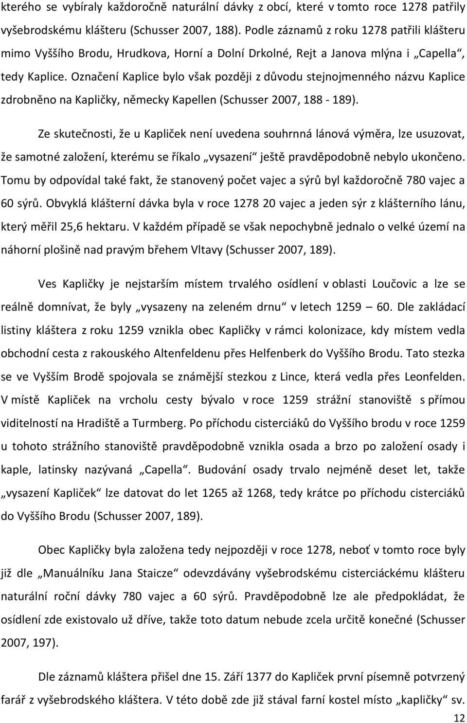Označení Kaplice bylo však později z důvodu stejnojmenného názvu Kaplice zdrobněno na Kapličky, německy Kapellen (Schusser 2007, 188-189).
