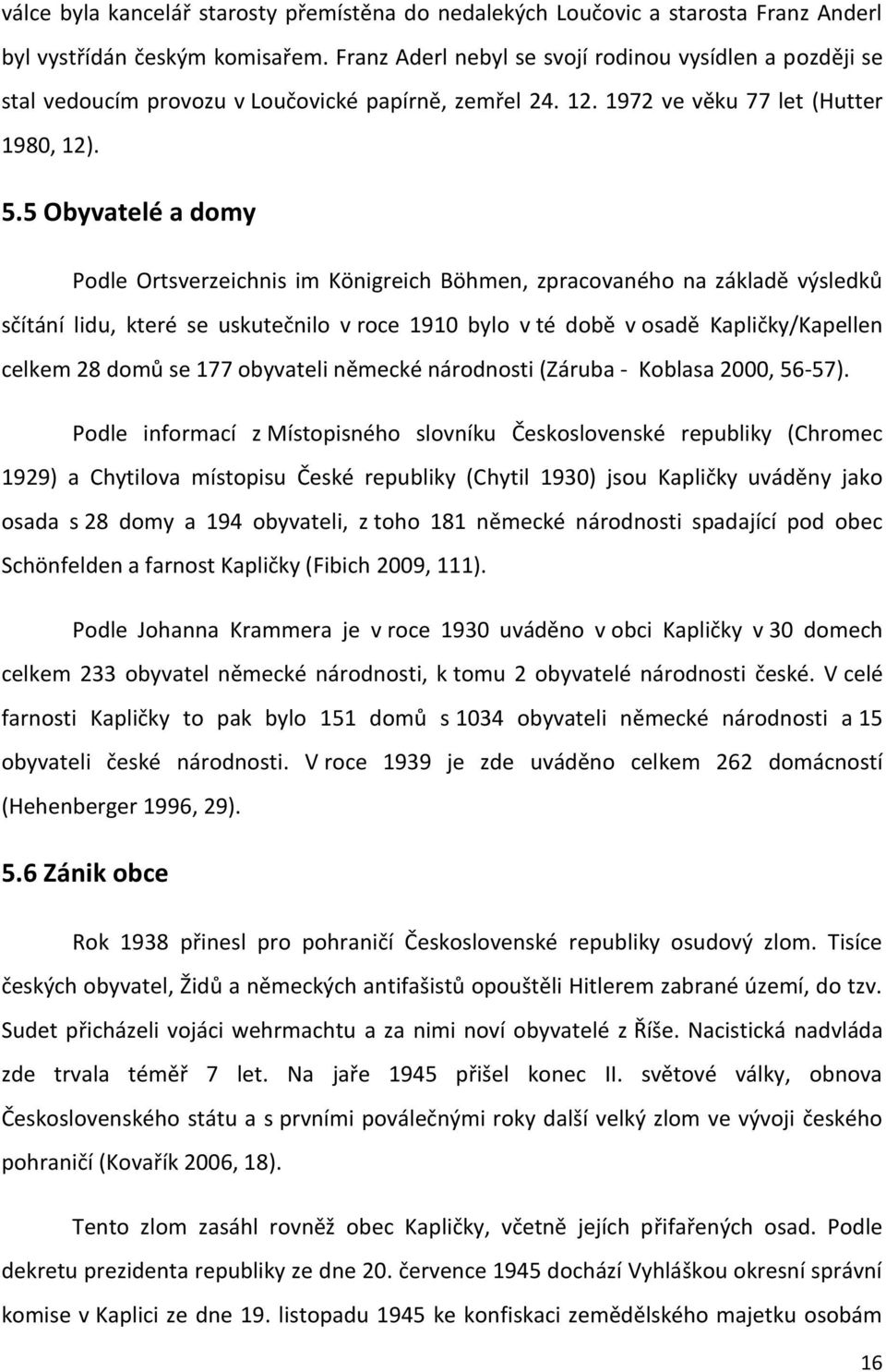 5 Obyvatelé a domy Podle Ortsverzeichnis im Königreich Böhmen, zpracovaného na základě výsledků sčítání lidu, které se uskutečnilo v roce 1910 bylo v té době v osadě Kapličky/Kapellen celkem 28 domů
