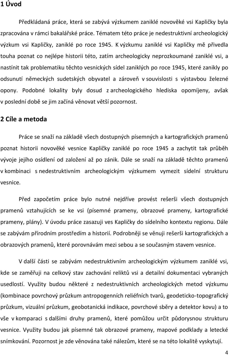 K výzkumu zaniklé vsi Kapličky mě přivedla touha poznat co nejlépe historii této, zatím archeologicky neprozkoumané zaniklé vsi, a nastínit tak problematiku těchto vesnických sídel zaniklých po roce