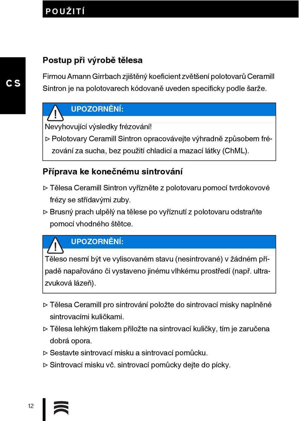 Příprava ke konečnému sintrování Tělesa Ceramill Sintron vyřízněte z polotovaru pomocí tvrdokovové frézy se střídavými zuby.