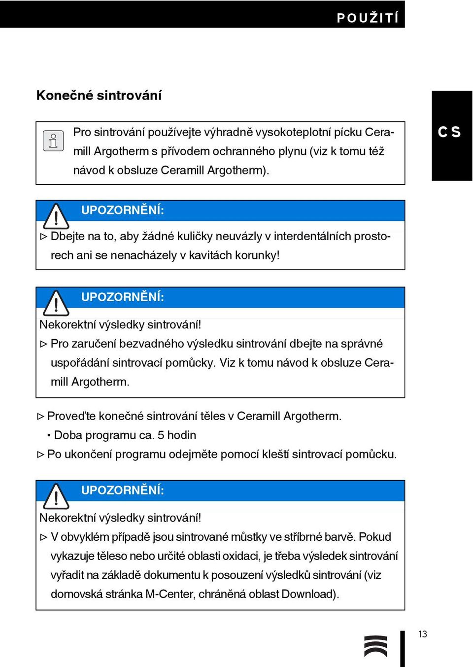 Pro zaručení bezvadného výsledku sintrování dbejte na správné uspořádání sintrovací pomůcky. Viz k tomu návod k obsluze Ceramill Argotherm. Proveďte konečné sintrování těles v Ceramill Argotherm.