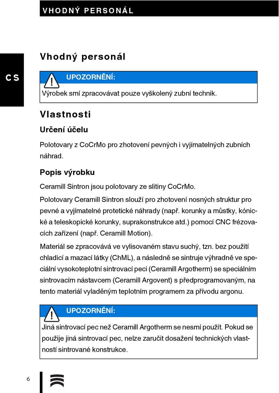 korunky a můstky, kónické a teleskopické korunky, suprakonstrukce atd.) pomocí CNC frézovacích zařízení (např. Ceramill Motion). Materiál se zpracovává ve vylisovaném stavu suchý, tzn.