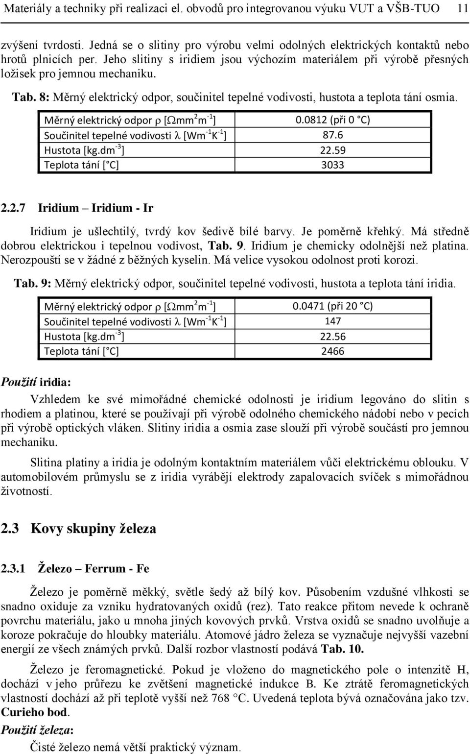 Měrný elektrický odpor [mm 2 m -1 ] 0.0812 (při 0 C) Součinitel tepelné vodivosti [Wm -1 K -1 ] 87.6 Hustota [kg.dm -3 ] 22.59 Teplota tání [ C] 3033 2.2.7 Iridium Iridium - Ir Iridium je ušlechtilý, tvrdý kov šedivě bílé barvy.