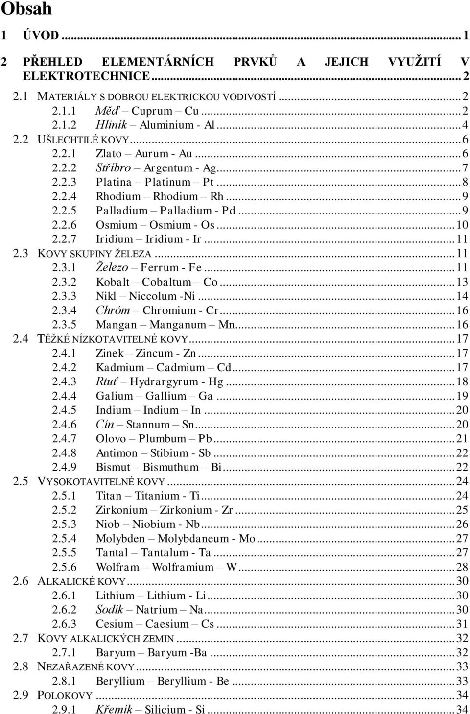 .. 10 2.2.7 Iridium Iridium - Ir... 11 2.3 KOVY SKUPINY ŽELEZA... 11 2.3.1 Železo Ferrum - Fe... 11 2.3.2 Kobalt Cobaltum Co... 13 2.3.3 Nikl Niccolum -Ni... 14 2.3.4 Chróm Chromium - Cr... 16 2.3.5 Mangan Manganum Mn.