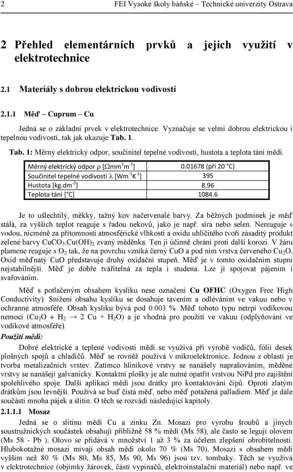 Měrný elektrický odpor [mm 2 m -1 ] 0.01678 (při 20 C) Součinitel tepelné vodivosti [Wm -1 K -1 ] 395 Hustota [kg.dm -3 ] 8.96 Teplota tání [ C] 1084.