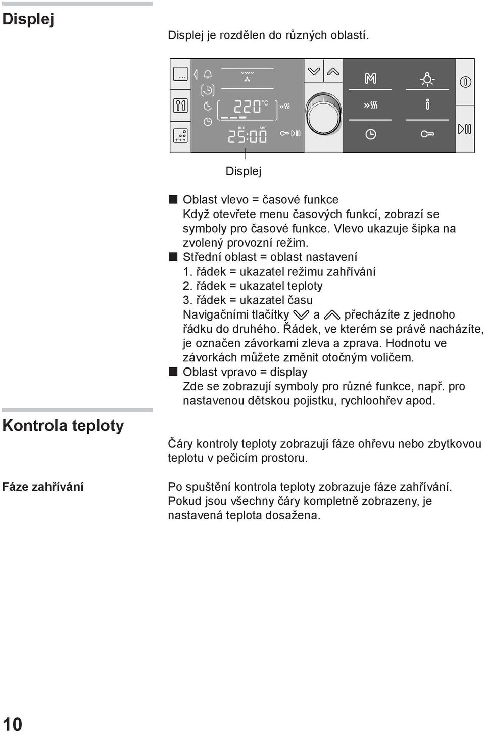 řádek = ukazatel času Navigačními tlačítky a přecházíte z jednoho řádku do druhého. Řádek, ve kterém se právě nacházíte, je označen závorkami zleva a zprava.