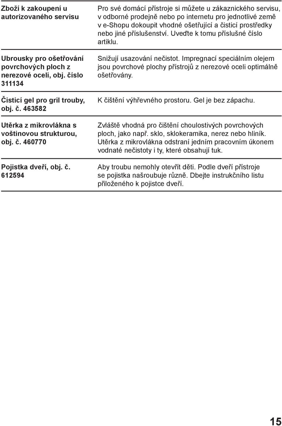 612594 Pro své domácí přístroje si můžete u zákaznického servisu, v odborné prodejně nebo po internetu pro jednotlivé země v e-shopu dokoupit vhodné ošetřující a čisticí prostředky nebo jiné