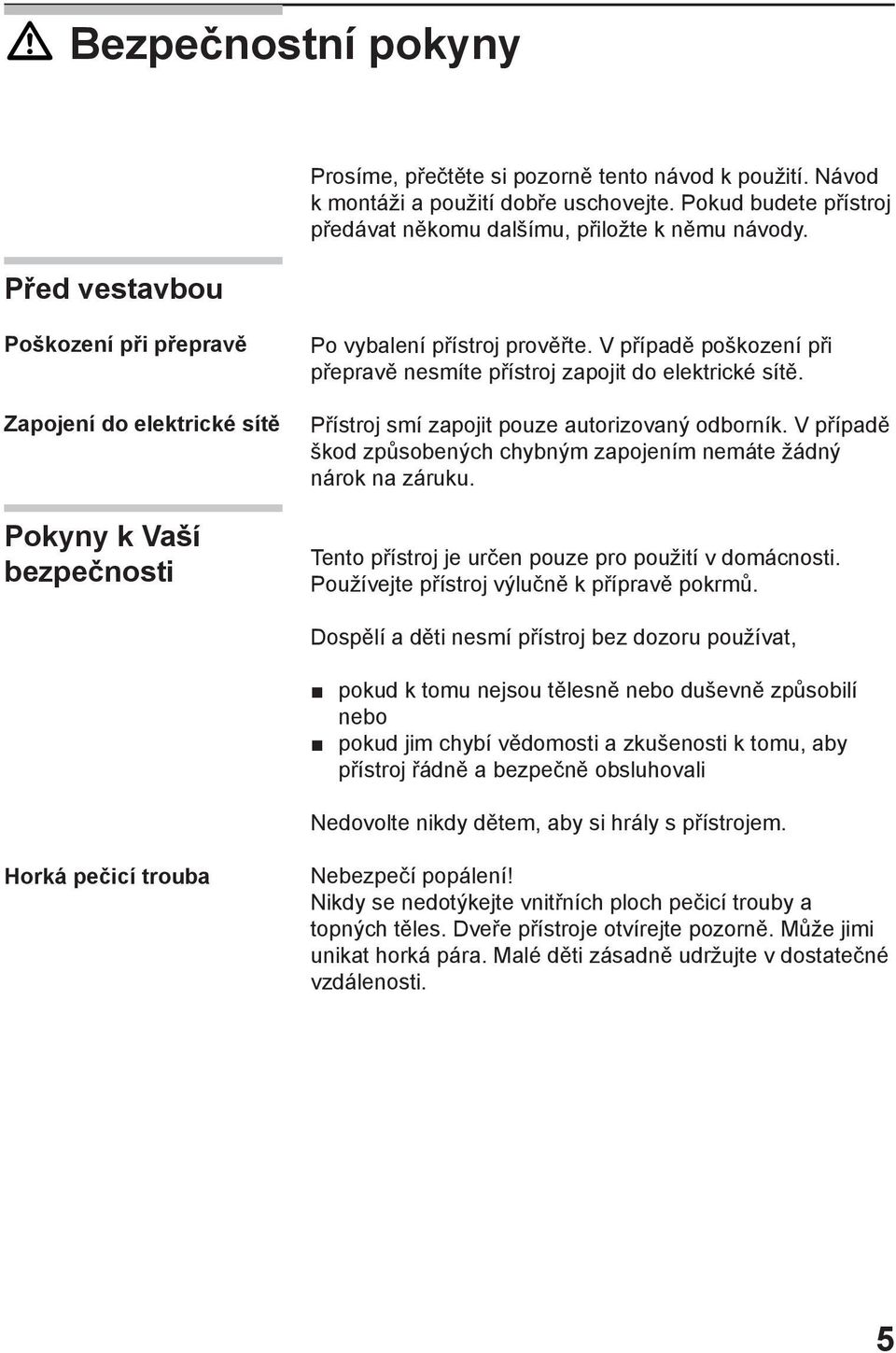 V případě poškození při přepravě nesmíte přístroj zapojit do elektrické sítě. Přístroj smí zapojit pouze autorizovaný odborník.