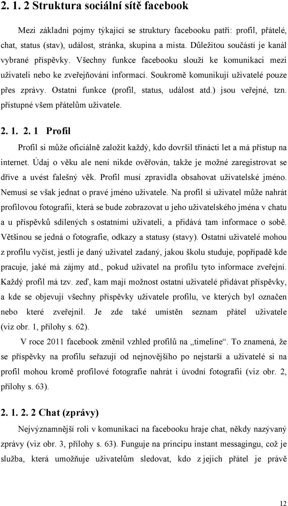 Ostatní funkce (profil, status, událost atd.) jsou veřejné, tzn. přístupné všem přátelům uživatele. 2.