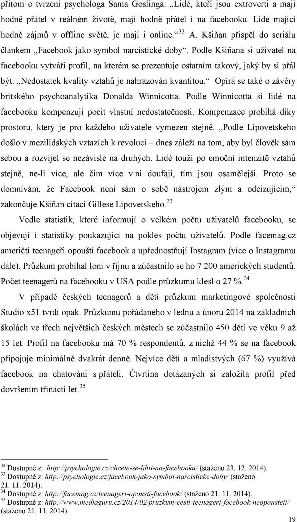 Podle Kšiňana si uživatel na facebooku vytváří profil, na kterém se prezentuje ostatním takový, jaký by si přál být. Nedostatek kvality vztahů je nahrazován kvantitou.