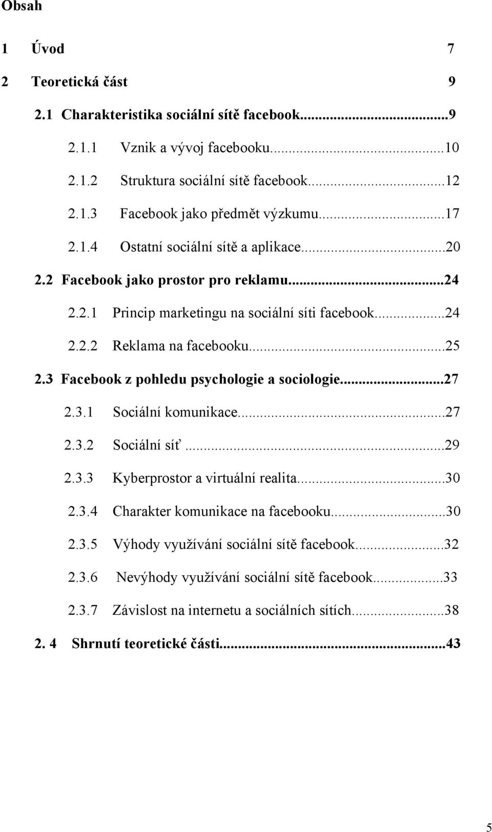 3 Facebook z pohledu psychologie a sociologie...27 2.3.1 Sociální komunikace...27 2.3.2 Sociální síť...29 2.3.3 Kyberprostor a virtuální realita...30 2.3.4 Charakter komunikace na facebooku.