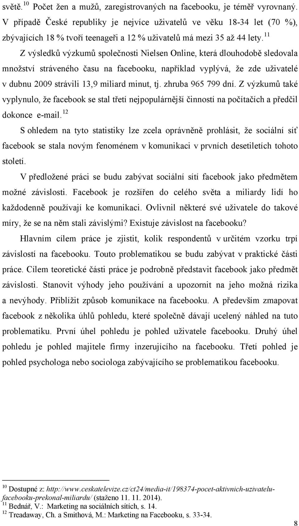 11 Z výsledků výzkumů společnosti Nielsen Online, která dlouhodobě sledovala množství stráveného času na facebooku, například vyplývá, že zde uživatelé v dubnu 2009 strávili 13,9 miliard minut, tj.