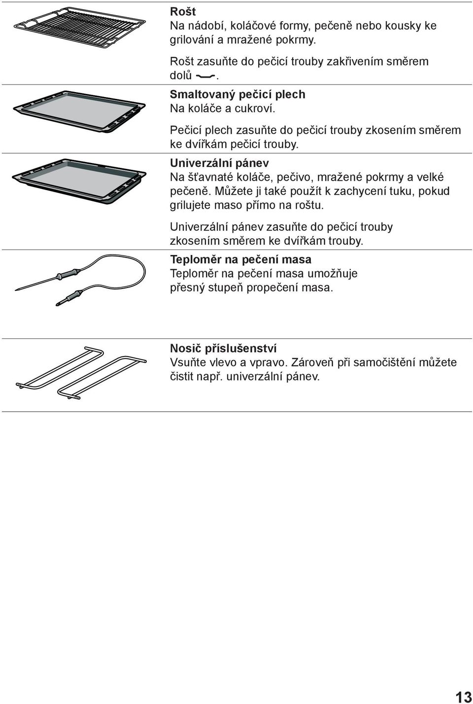 Univerzální pánev Na šťavnaté koláče, pečivo, mražené pokrmy a velké pečeně. Můžete ji také použít k zachycení tuku, pokud grilujete maso přímo na roštu.