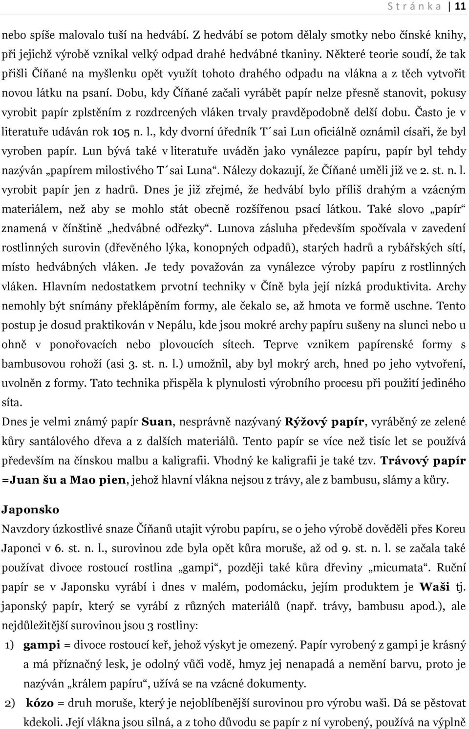 Dobu, kdy Číňané začali vyrábět papír nelze přesně stanovit, pokusy vyrobit papír zplstěním z rozdrcených vláken trvaly pravděpodobně delší dobu. Často je v li