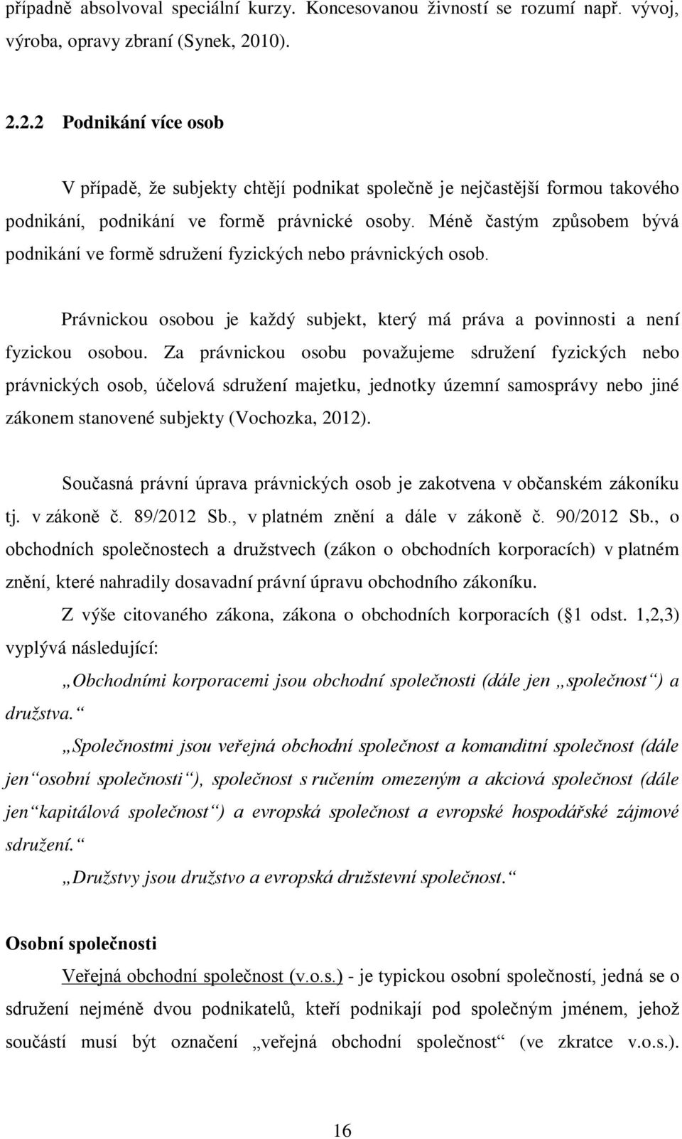 Méně častým způsobem bývá podnikání ve formě sdružení fyzických nebo právnických osob. Právnickou osobou je každý subjekt, který má práva a povinnosti a není fyzickou osobou.