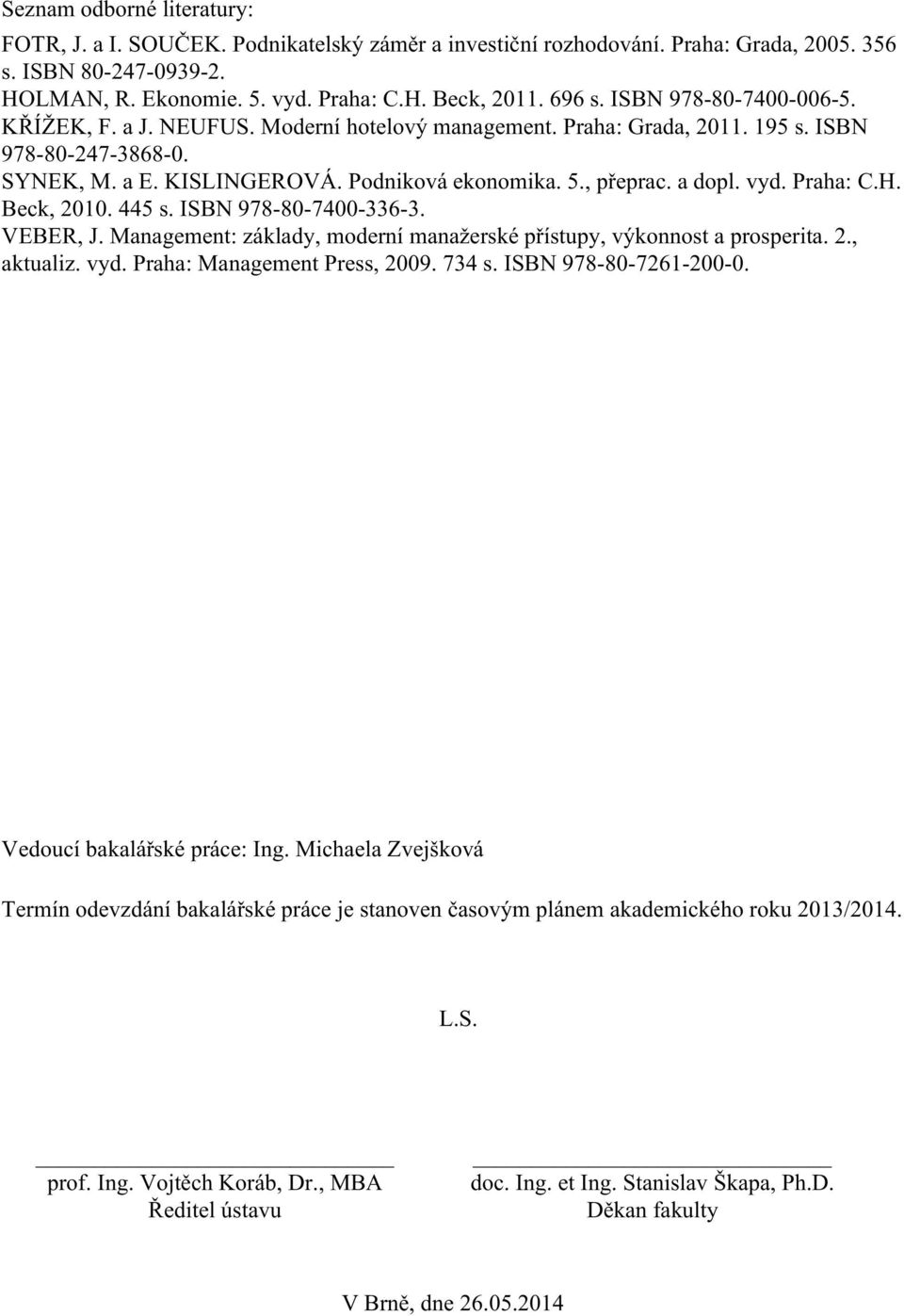 a dopl. vyd. Praha: C.H. Beck, 2010. 445 s. ISBN 978-80-7400-336-3. VEBER, J. Management: základy, moderní manažerské přístupy, výkonnost a prosperita. 2., aktualiz. vyd. Praha: Management Press, 2009.