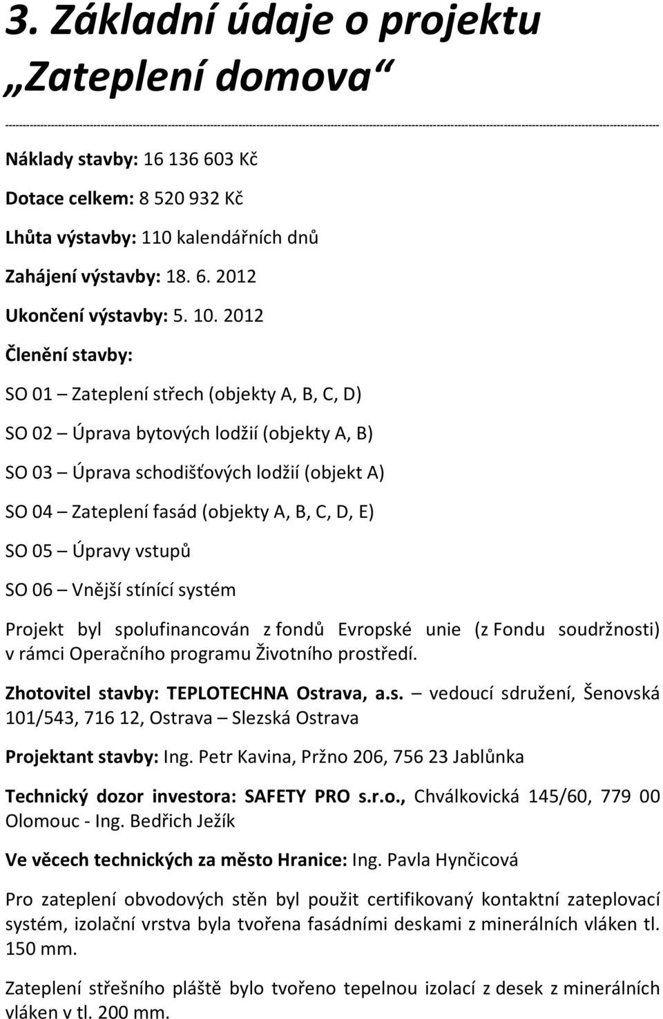 stavby: 16 136 603 Kč Dotace celkem: 8 520 932 Kč Lhůta výstavby: 110 kalendářních dnů Zahájení výstavby: 18. 6. 2012 Ukončení výstavby: 5. 10.