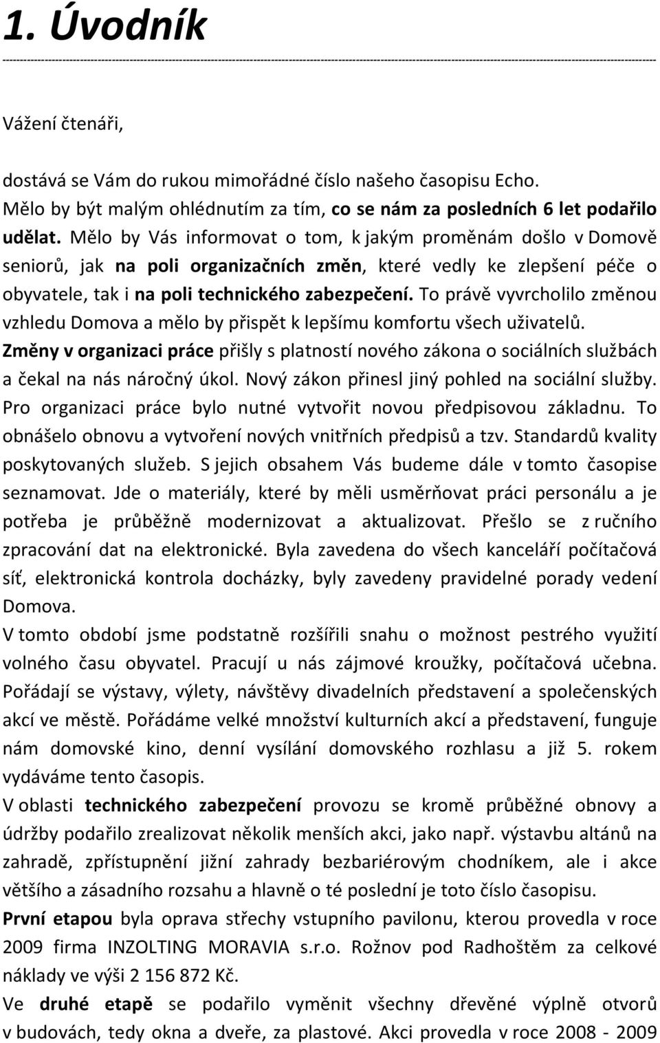 Mělo by Vás informovat o tom, k jakým proměnám došlo v Domově seniorů, jak na poli organizačních změn, které vedly ke zlepšení péče o obyvatele, tak i na poli technického zabezpečení.