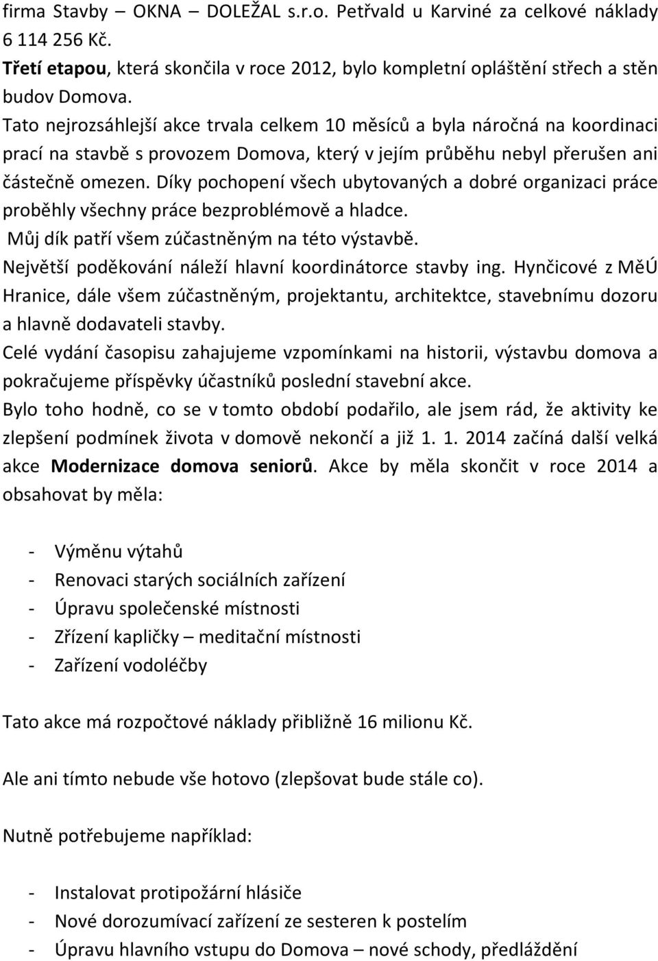 Díky pochopení všech ubytovaných a dobré organizaci práce proběhly všechny práce bezproblémově a hladce. Můj dík patří všem zúčastněným na této výstavbě.
