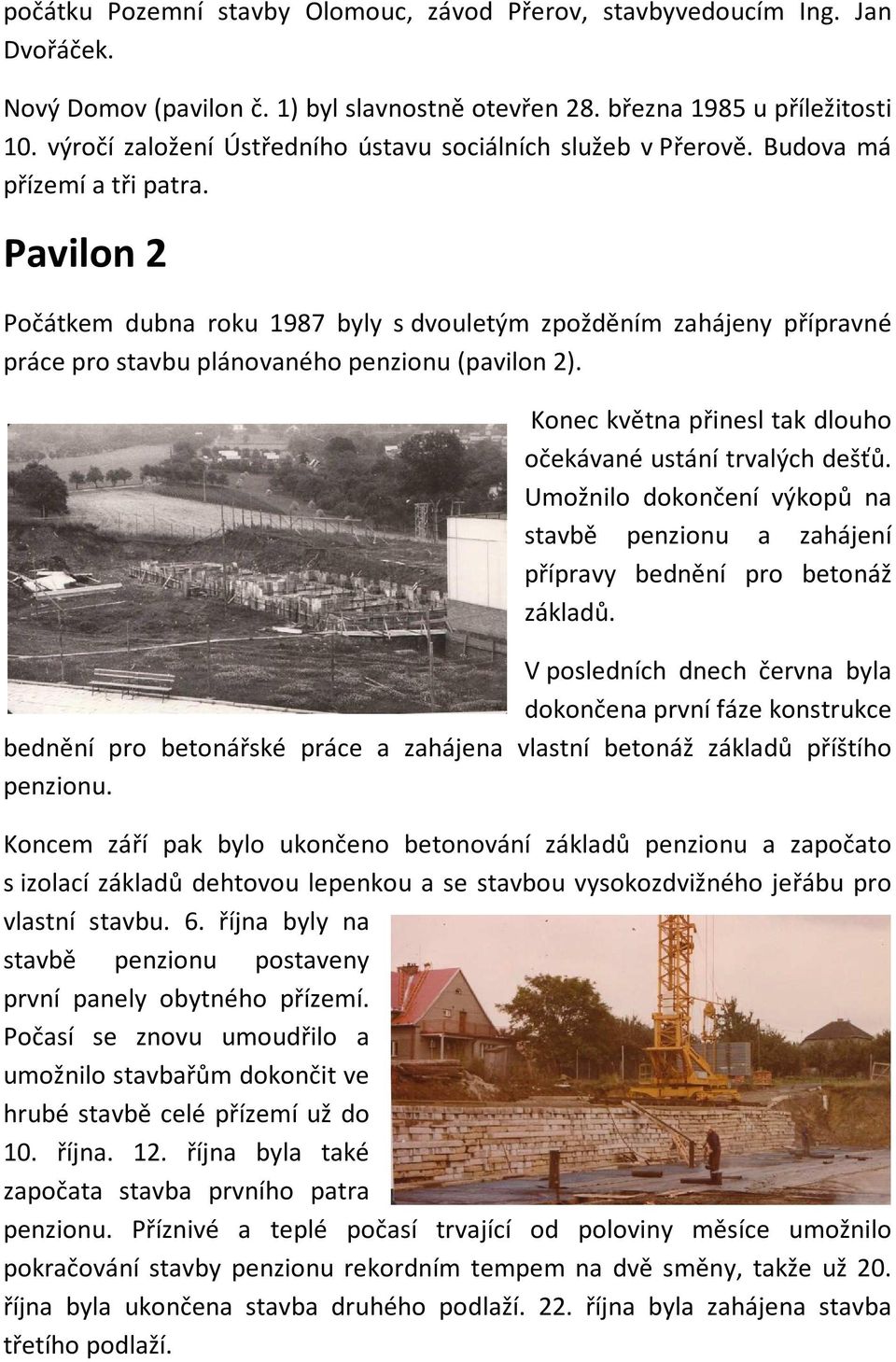 Pavilon 2 Počátkem dubna roku 1987 byly s dvouletým zpožděním zahájeny přípravné práce pro stavbu plánovaného penzionu (pavilon 2). Konec května přinesl tak dlouho očekávané ustání trvalých dešťů.