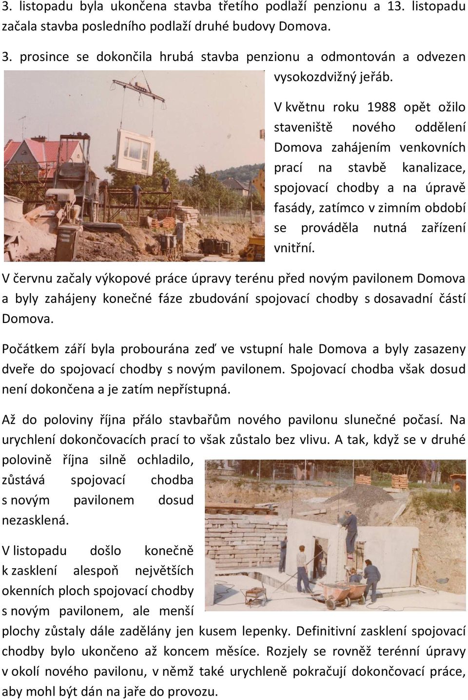 V květnu roku 1988 opět ožilo staveniště nového oddělení Domova zahájením venkovních prací na stavbě kanalizace, spojovací chodby a na úpravě fasády, zatímco v zimním období se prováděla nutná