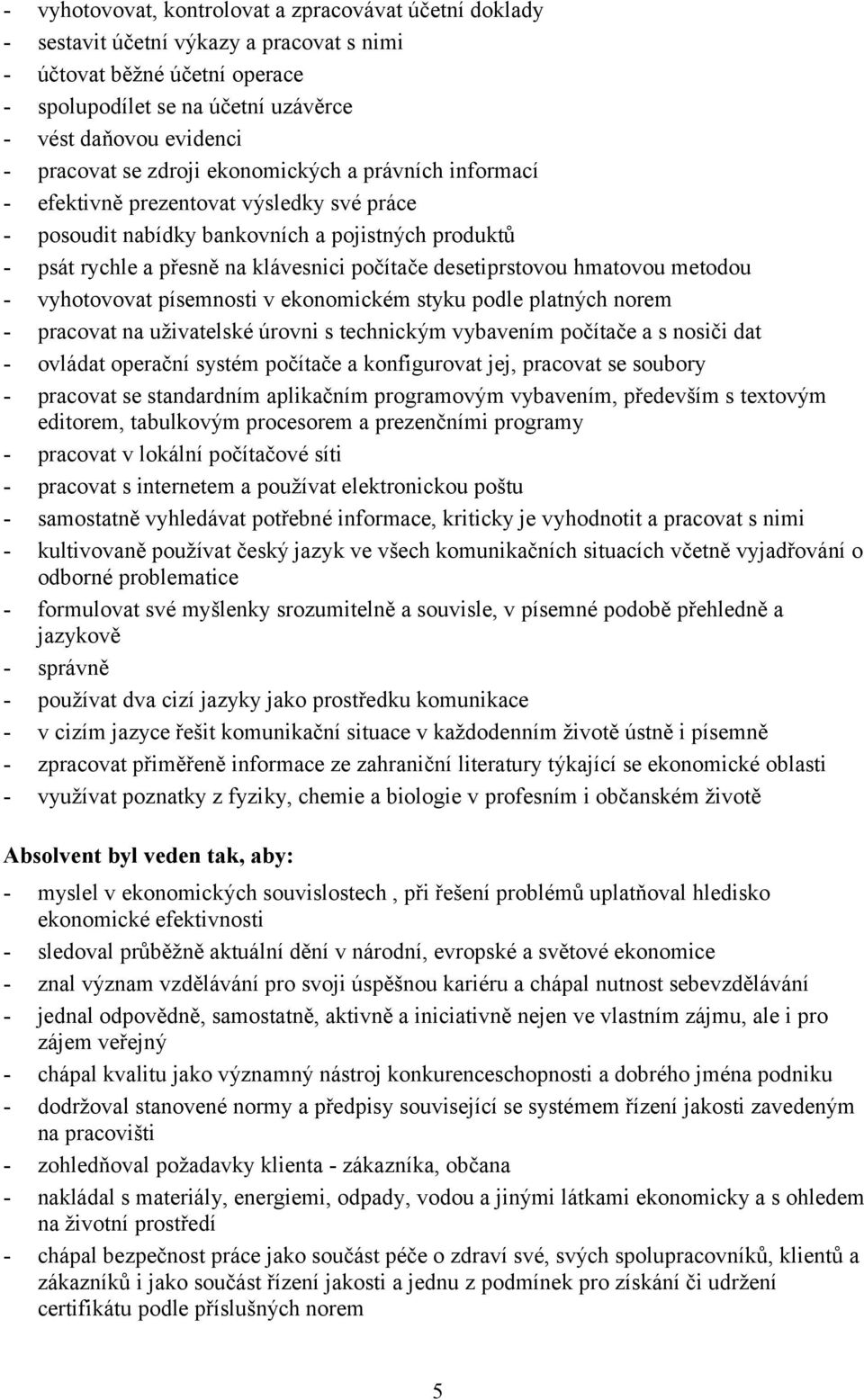 desetiprstovou hmatovou metodou - vyhotovovat písemnosti v ekonomickém styku podle platných norem - pracovat na uživatelské úrovni s technickým vybavením počítače a s nosiči dat - ovládat operační