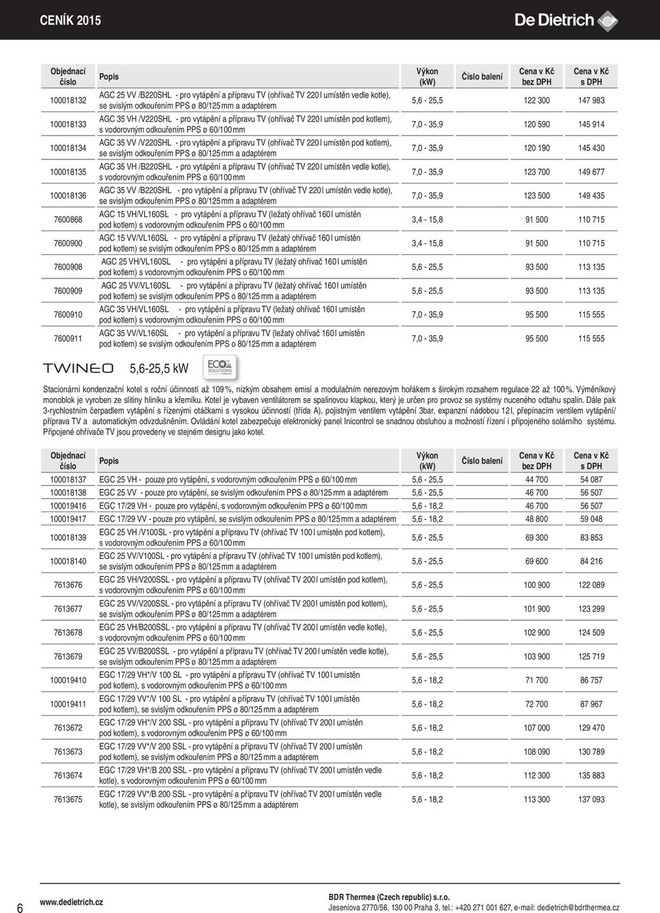 přípravu TV (ohřívač TV 220 l umístěn vedle kotle), AGC 35 VV /B220SHL - pro vytápění a přípravu TV (ohřívač TV 220 l umístěn vedle kotle), AGC 15 VH/VL160SL - pro vytápění a přípravu TV (ležatý