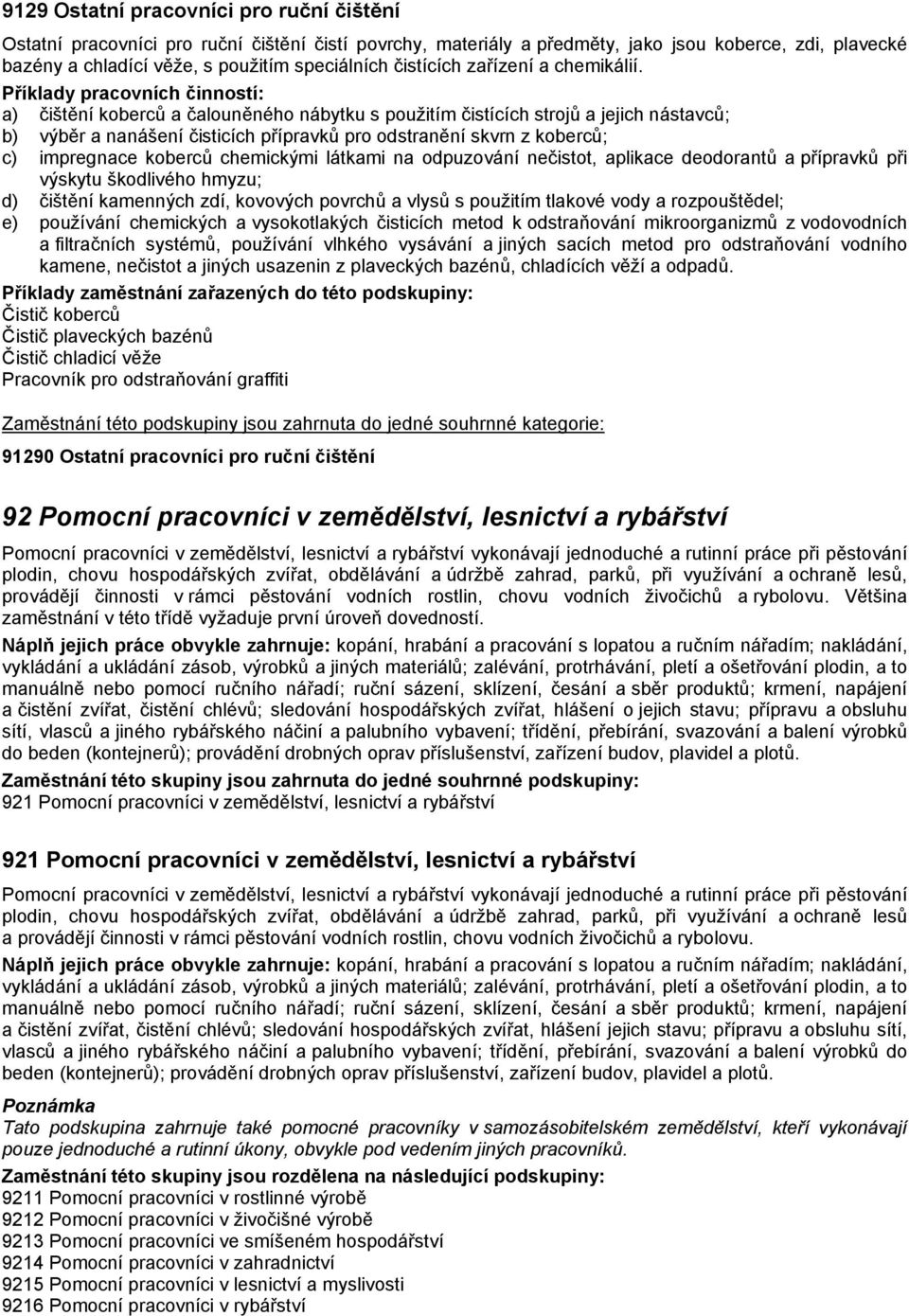 a) čištění koberců a čalouněného nábytku s použitím čistících strojů a jejich nástavců; b) výběr a nanášení čisticích přípravků pro odstranění skvrn z koberců; c) impregnace koberců chemickými