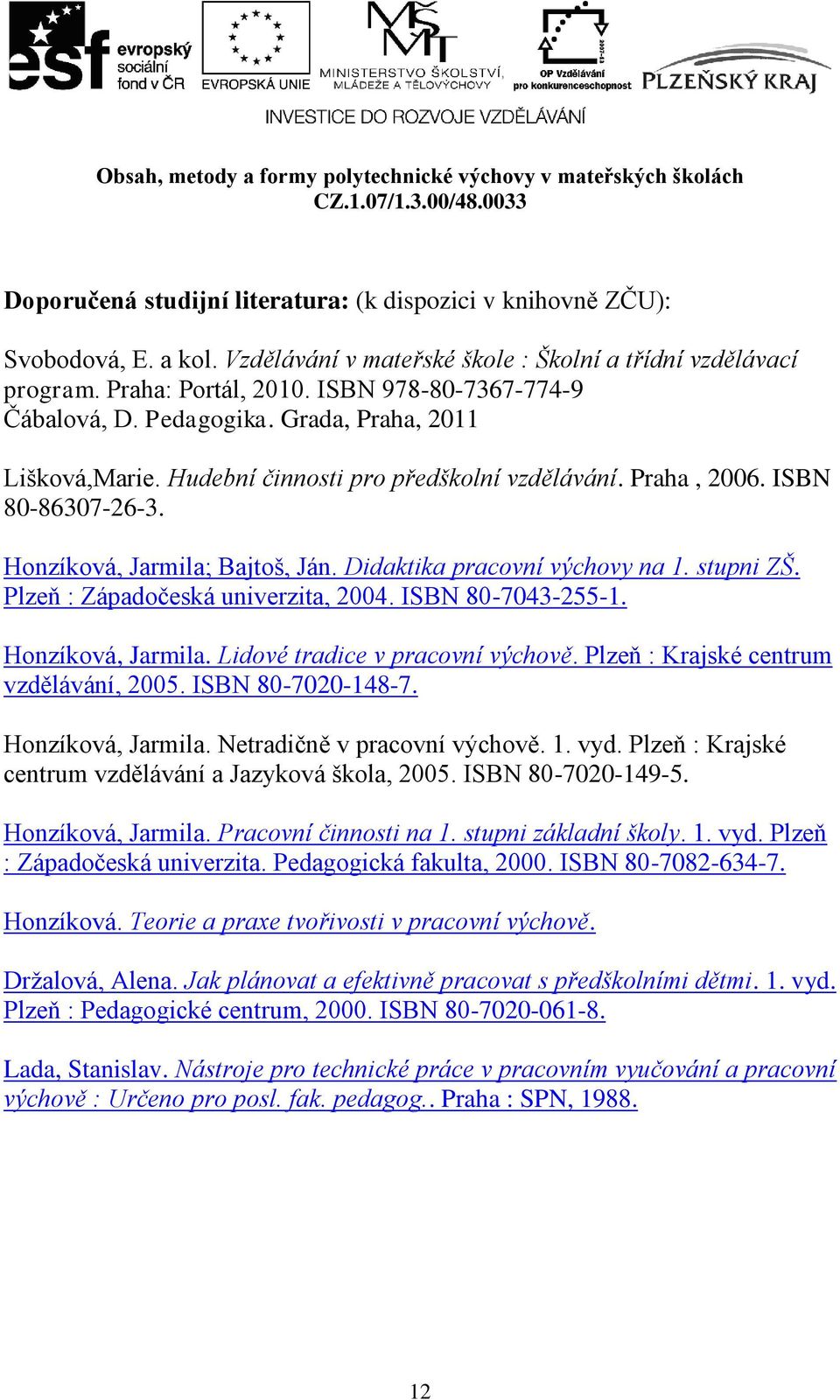 Didaktika pracovní výchovy na 1. stupni ZŠ. Plzeň : Západočeská univerzita, 2004. ISBN 80-7043-255-1. Honzíková, Jarmila. Lidové tradice v pracovní výchově. Plzeň : Krajské centrum vzdělávání, 2005.